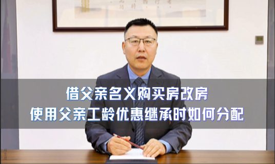 借父亲名义购买房改房 使用父亲工龄优惠继承时如何分配